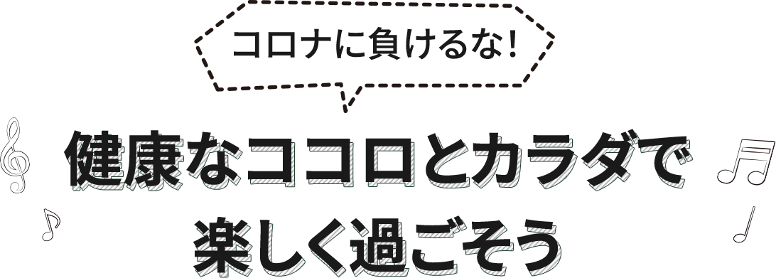 コロナに負けるな！健康なココロとカラダで楽しく過ごそう