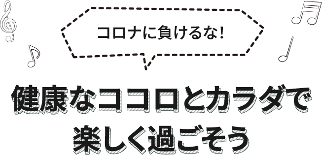 コロナに負けるな！健康なココロとカラダで楽しく過ごそう