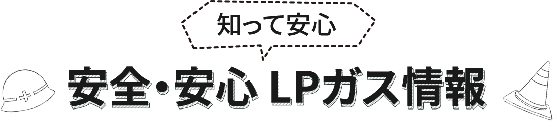 知って安心 安全・安心 LPガス情報