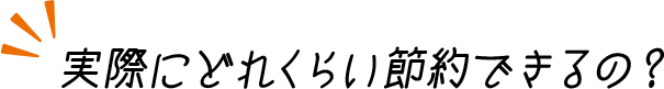 実際にどれくらいの節約できるの？